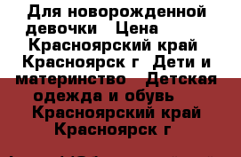 Для новорожденной девочки › Цена ­ 400 - Красноярский край, Красноярск г. Дети и материнство » Детская одежда и обувь   . Красноярский край,Красноярск г.